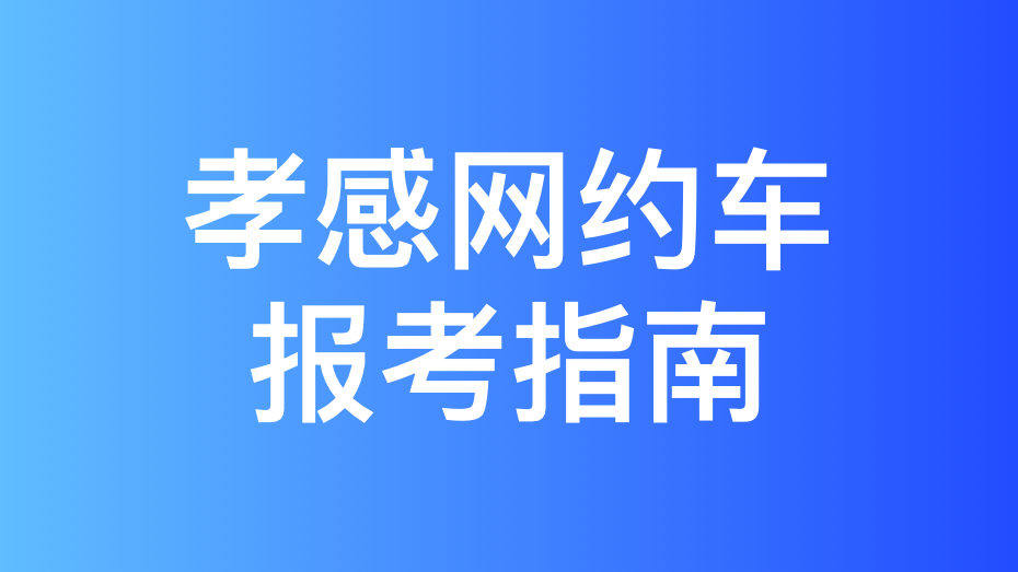 孝感市网约车驾驶员从业资格证办理指南