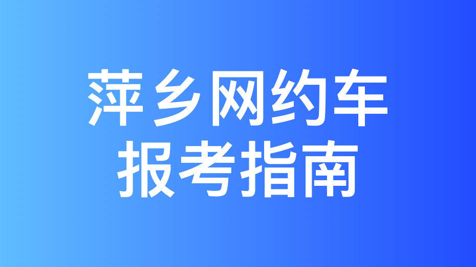 萍乡市网约车驾驶员从业资格证和运输证办理指南