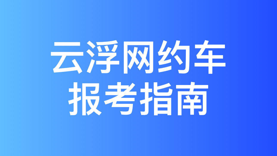 云浮市网约车驾驶员从业资格证办理指南