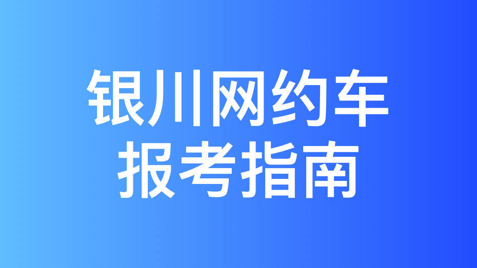 银川市网约车驾驶员从业资格证办理指南