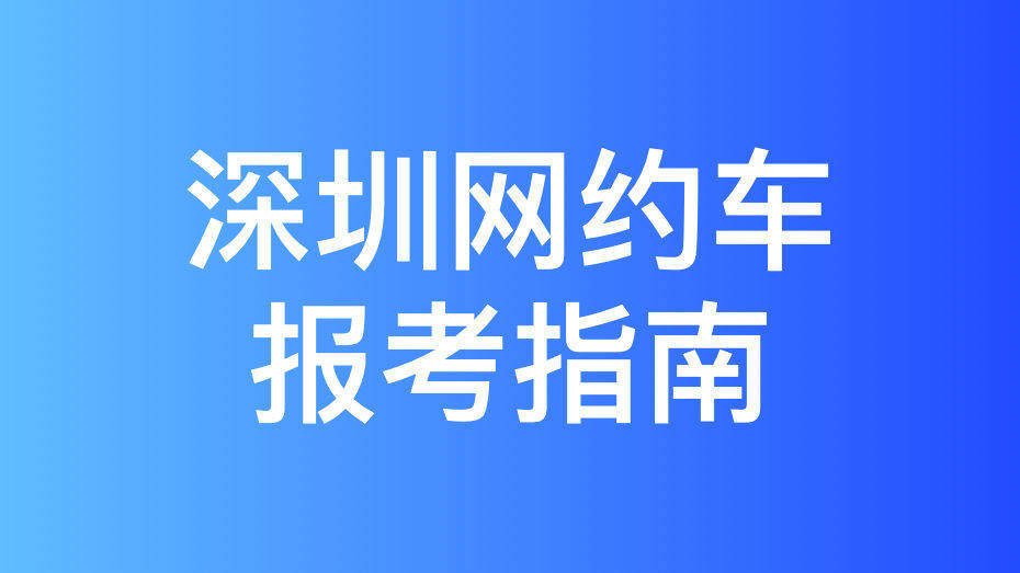 深圳市网约车考试拿证指南和报考攻略