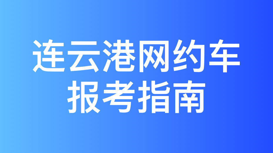 连云港市网约车驾驶员从业资格证办理指南