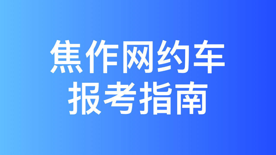 焦作市网约车驾驶员从业资格证和运输证办理指南