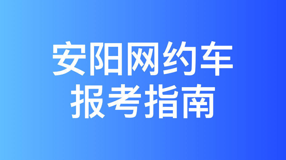 安阳市网约车驾驶员从业资格证和运输证办理指南