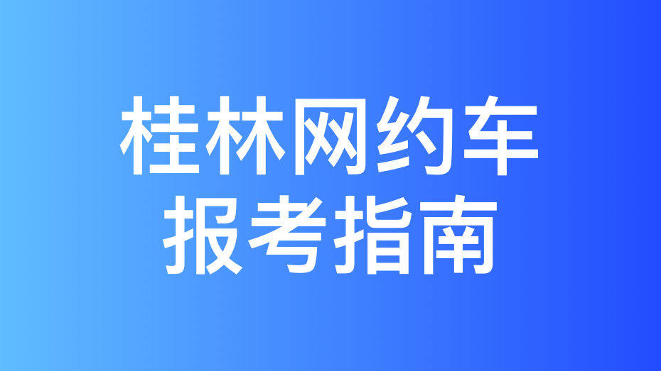 桂林市网约车驾驶员从业资格证办理指南