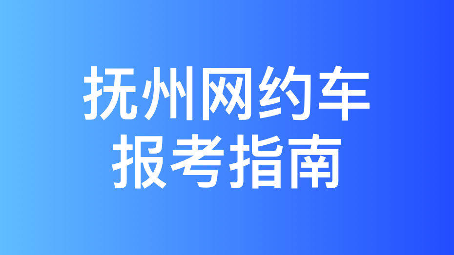 抚州市网约车驾驶员从业资格证和运输证办理指南