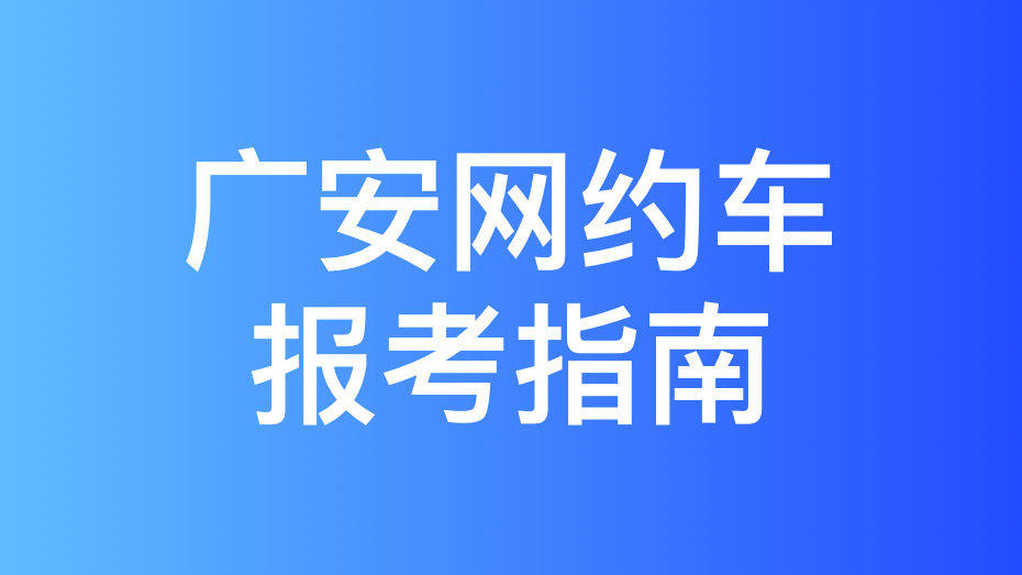 广安市网约车驾驶员从业资格证办理指南