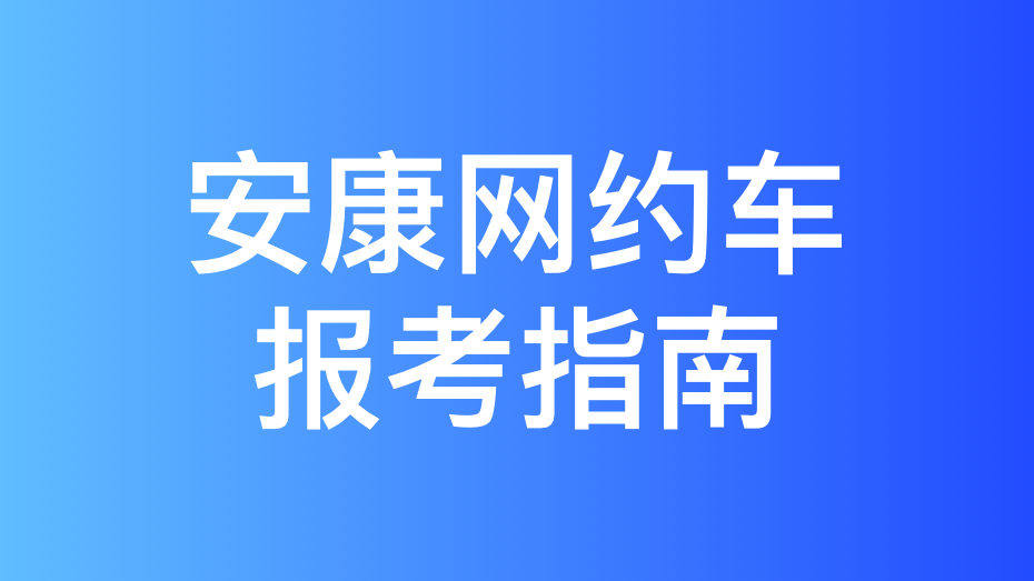 安康市网约车驾驶员从业资格证办理指南